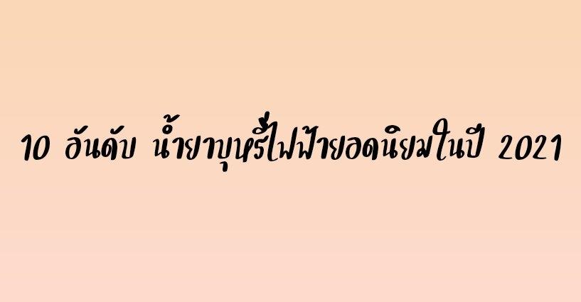 10 อันดับ น้ำยาบุหรี่ไฟฟ้ายอดนิยมในปี 2021 10 อันดับ น้ำยาบุหรี่ไฟฟ้ายอดนิยมในปี 2021