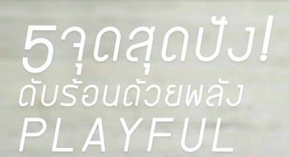 5 จุดสุดปัง! ดับร้อนด้วยพลัง PLAYFUL 5 จุดสุดปัง! ดับร้อนด้วยพลัง PLAYFUL